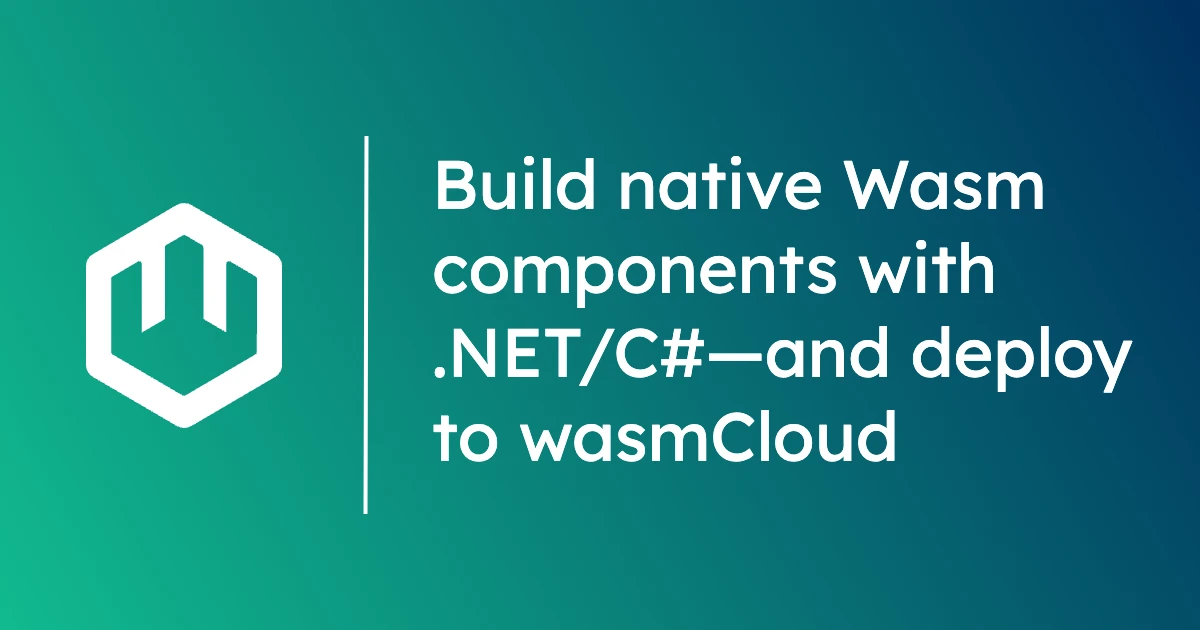 Build native WebAssembly components with .NET and C#—and deploy on wasmCloud